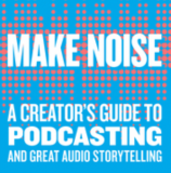 Make Noise A Creator's Guide to Podcasting and Great Audio Storytelling